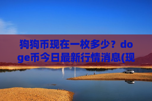 狗狗币现在一枚多少?doge币今日最新行情消息(现价2.6442元)-第1张图片-币圈网 狗狗币现在一枚多少?doge币今日最新行情消息(现价2.6442元)-第1张图片-币圈网