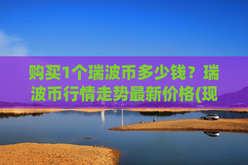 购买1个瑞波币多少钱？瑞波币行情走势最新价格(现价17.2476元)-第1张图片-币圈网