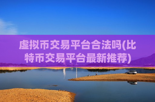 虚拟币交易平台合法吗(比特币交易平台最新推荐)-第1张图片-币圈网 虚拟币交易平台合法吗(比特币交易平台最新推荐)-第1张图片-币圈网