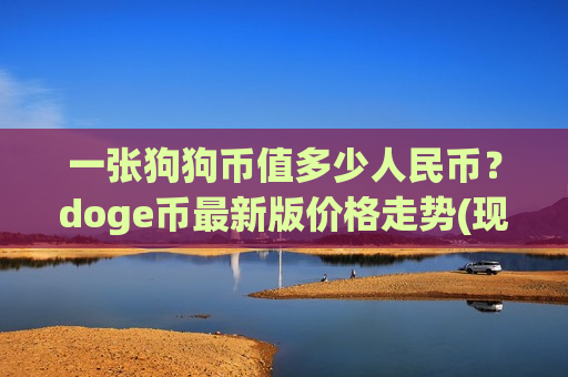 一张狗狗币值多少人民币?doge币最新版价格走势(现价2.6408元)-第1张图片-币圈网 一张狗狗币值多少人民币?doge币最新版价格走势(现价2.6408元)-第1张图片-币圈网