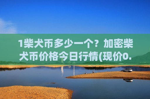 1柴犬币多少一个?加密柴犬币价格今日行情(现价0.00017517元)-第1张图片-币圈网 1柴犬币多少一个?加密柴犬币价格今日行情(现价0.00017517元)-第1张图片-币圈网