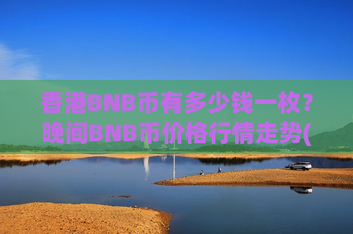 香港BNB币有多少钱一枚?晚间BNB币价格行情走势(现价5120.11元)-第1张图片-币圈网 香港BNB币有多少钱一枚?晚间BNB币价格行情走势(现价5120.11元)-第1张图片-币圈网