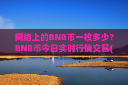 网络上的BNB币一枚多少?BNB币今日实时行情交易(现价5122.15元)-第1张图片-币圈网 网络上的BNB币一枚多少?BNB币今日实时行情交易(现价5122.15元)-第1张图片-币圈网