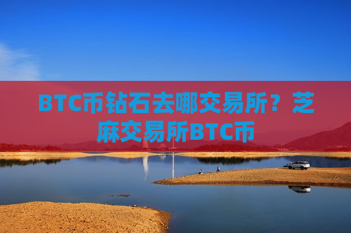BTC币钻石去哪交易所?芝麻交易所BTC币-第1张图片-币圈网 BTC币钻石去哪交易所?芝麻交易所BTC币-第1张图片-币圈网