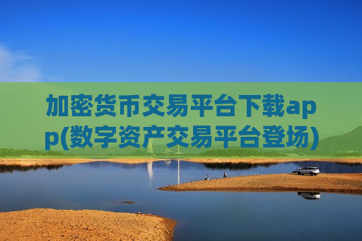 加密货币交易平台下载app(数字资产交易平台登场)-第1张图片-币圈网 加密货币交易平台下载app(数字资产交易平台登场)-第1张图片-币圈网