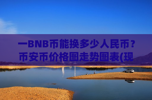一BNB币能换多少人民币?币安币价格图走势图表(现价5125.36元)-第1张图片-币圈网 一BNB币能换多少人民币?币安币价格图走势图表(现价5125.36元)-第1张图片-币圈网
