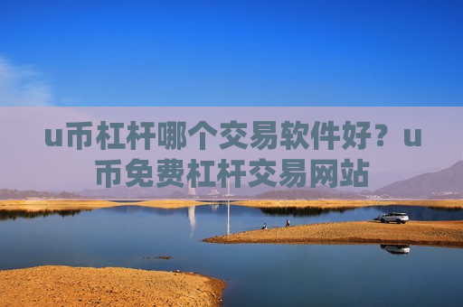 u币杠杆哪个交易软件好?u币免费杠杆交易网站-第1张图片-币圈网 u币杠杆哪个交易软件好?u币免费杠杆交易网站-第1张图片-币圈网