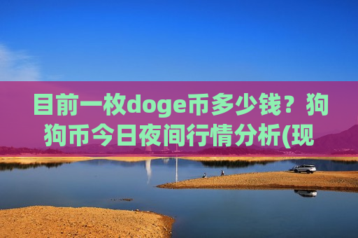 目前一枚doge币多少钱?狗狗币今日夜间行情分析(现价2.6557元)-第1张图片-币圈网 目前一枚doge币多少钱?狗狗币今日夜间行情分析(现价2.6557元)-第1张图片-币圈网