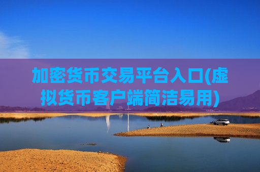 加密货币交易平台入口(虚拟货币客户端简洁易用)-第1张图片-币圈网 加密货币交易平台入口(虚拟货币客户端简洁易用)-第1张图片-币圈网