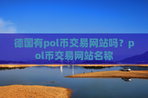 德国有pol币交易网站吗?pol币交易网站名称-第1张图片-币圈网 德国有pol币交易网站吗?pol币交易网站名称-第1张图片-币圈网