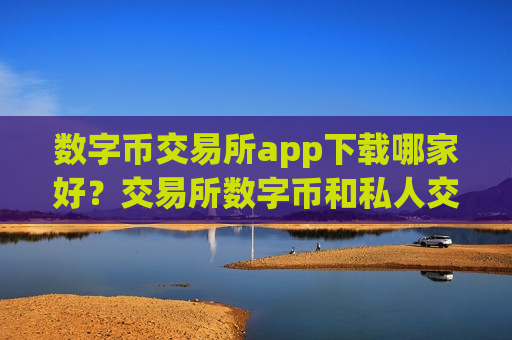 数字币交易所app下载哪家好?交易所数字币和私人交易-第1张图片-币圈网 数字币交易所app下载哪家好?交易所数字币和私人交易-第1张图片-币圈网