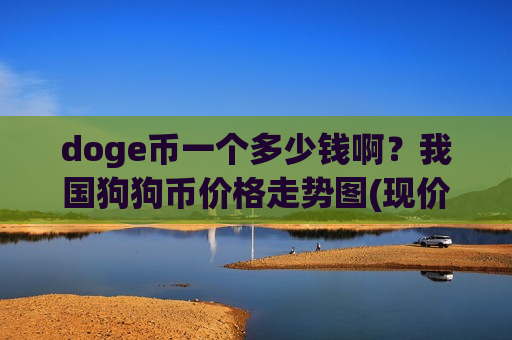 doge币一个多少钱啊?我国狗狗币价格走势图(现价2.6556元)-第1张图片-币圈网 doge币一个多少钱啊?我国狗狗币价格走势图(现价2.6556元)-第1张图片-币圈网