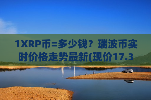 1XRP币=多少钱?瑞波币实时价格走势最新(现价17.3647元)-第1张图片-币圈网 1XRP币=多少钱?瑞波币实时价格走势最新(现价17.3647元)-第1张图片-币圈网