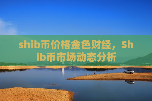 shib币价格金色财经,Shib币市场动态分析-第1张图片-币圈网 shib币价格金色财经,Shib币市场动态分析-第1张图片-币圈网