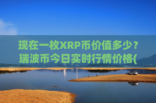 现在一枚XRP币价值多少?瑞波币今日实时行情价格(现价17.3183元)-第1张图片-币圈网 现在一枚XRP币价值多少?瑞波币今日实时行情价格(现价17.3183元)-第1张图片-币圈网