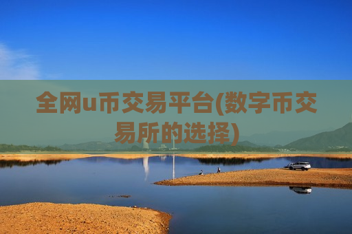 全网u币交易平台(数字币交易所的选择)-第1张图片-币圈网 全网u币交易平台(数字币交易所的选择)-第1张图片-币圈网