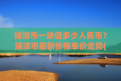 瑞波币一块值多少人民币?瑞波币最新价格单价走势(现价17.3536元)-第1张图片-币圈网 瑞波币一块值多少人民币?瑞波币最新价格单价走势(现价17.3536元)-第1张图片-币圈网