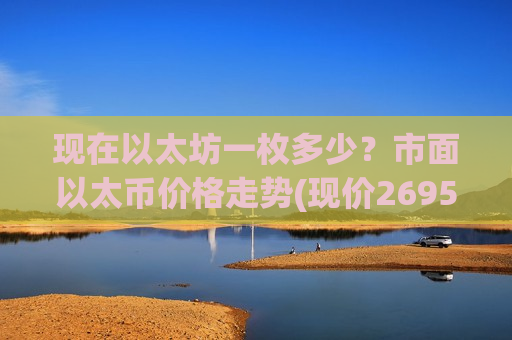 现在以太坊一枚多少?市面以太币价格走势(现价26957.91元)-第1张图片-币圈网 现在以太坊一枚多少?市面以太币价格走势(现价26957.91元)-第1张图片-币圈网
