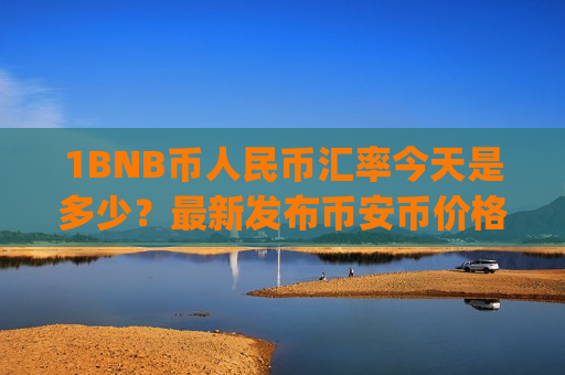 1BNB币人民币汇率今天是多少?最新发布币安币价格走势(现价5124.26元)-第1张图片-币圈网 1BNB币人民币汇率今天是多少?最新发布币安币价格走势(现价5124.26元)-第1张图片-币圈网