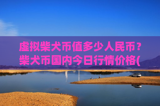 虚拟柴犬币值多少人民币?柴犬币国内今日行情价格(现价0.00017634元)-第1张图片-币圈网 虚拟柴犬币值多少人民币?柴犬币国内今日行情价格(现价0.00017634元)-第1张图片-币圈网