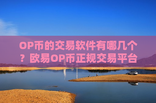 OP币的交易软件有哪几个?欧易OP币正规交易平台-第1张图片-币圈网 OP币的交易软件有哪几个?欧易OP币正规交易平台-第1张图片-币圈网
