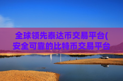 全球领先泰达币交易平台(安全可靠的比特币交易平台)-第1张图片-币圈网 全球领先泰达币交易平台(安全可靠的比特币交易平台)-第1张图片-币圈网