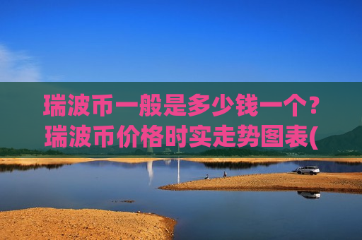 瑞波币一般是多少钱一个?瑞波币价格时实走势图表(现价17.3784元)-第1张图片-币圈网 瑞波币一般是多少钱一个?瑞波币价格时实走势图表(现价17.3784元)-第1张图片-币圈网