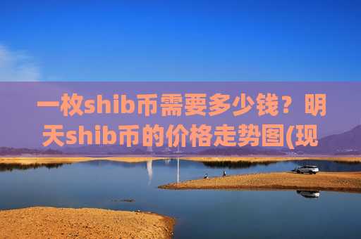 一枚shib币需要多少钱?明天shib币的价格走势图(现价0.00017671元)-第1张图片-币圈网 一枚shib币需要多少钱?明天shib币的价格走势图(现价0.00017671元)-第1张图片-币圈网