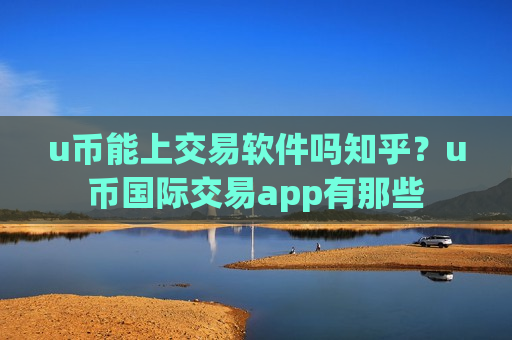 u币能上交易软件吗知乎?u币国际交易app有那些-第1张图片-币圈网 u币能上交易软件吗知乎?u币国际交易app有那些-第1张图片-币圈网