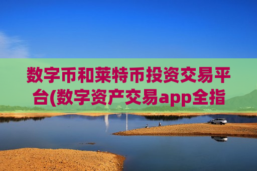 数字币和莱特币投资交易平台(数字资产交易app全指南)-第1张图片-币圈网 数字币和莱特币投资交易平台(数字资产交易app全指南)-第1张图片-币圈网