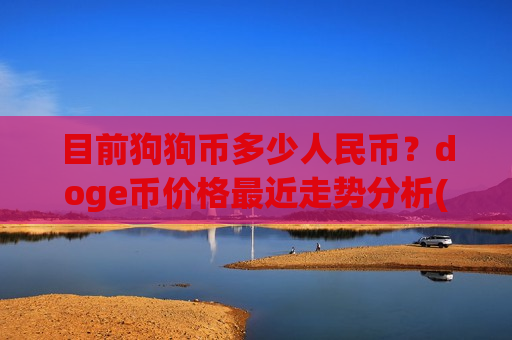 目前狗狗币多少人民币?doge币价格最近走势分析(现价2.6537元)-第1张图片-币圈网 目前狗狗币多少人民币?doge币价格最近走势分析(现价2.6537元)-第1张图片-币圈网