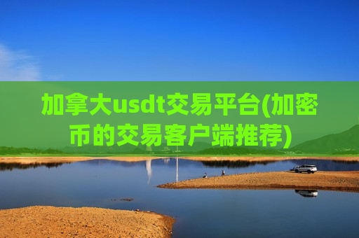 加拿大usdt交易平台(加密币的交易客户端推荐)-第1张图片-币圈网 加拿大usdt交易平台(加密币的交易客户端推荐)-第1张图片-币圈网