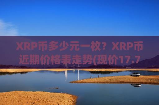XRP币多少元一枚?XRP币近期价格表走势(现价17.7963元)-第1张图片-币圈网 XRP币多少元一枚?XRP币近期价格表走势(现价17.7963元)-第1张图片-币圈网