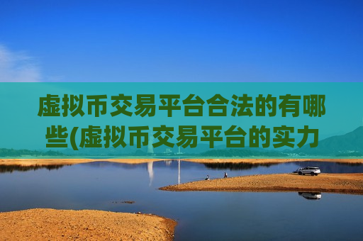 虚拟币交易平台合法的有哪些(虚拟币交易平台的实力)-第1张图片-币圈网