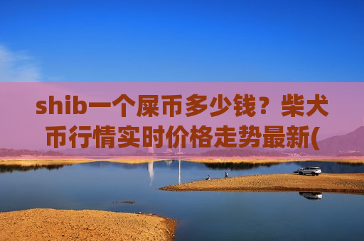 shib一个屎币多少钱？柴犬币行情实时价格走势最新(现价0.00017635元)-第1张图片-币圈网