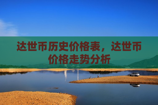 达世币历史价格表,达世币价格走势分析-第1张图片-币圈网 达世币历史价格表,达世币价格走势分析-第1张图片-币圈网