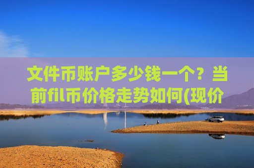 文件币账户多少钱一个?当前fil币价格走势如何(现价41.2837元)-第1张图片-币圈网 文件币账户多少钱一个?当前fil币价格走势如何(现价41.2837元)-第1张图片-币圈网
