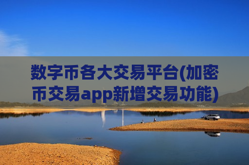 数字币各大交易平台(加密币交易app新增交易功能)-第1张图片-币圈网