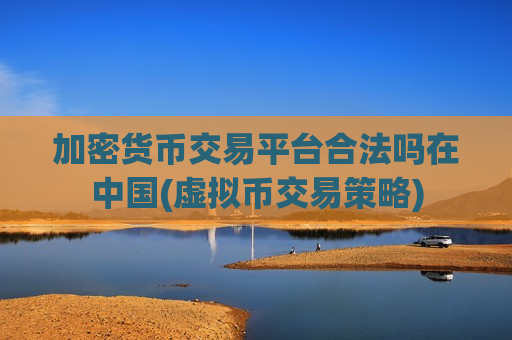 加密货币交易平台合法吗在中国(虚拟币交易策略)-第1张图片-币圈网 加密货币交易平台合法吗在中国(虚拟币交易策略)-第1张图片-币圈网