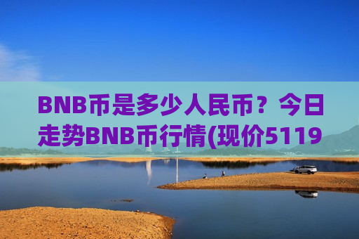 BNB币是多少人民币?今日走势BNB币行情(现价5119.73元)-第1张图片-币圈网 BNB币是多少人民币?今日走势BNB币行情(现价5119.73元)-第1张图片-币圈网