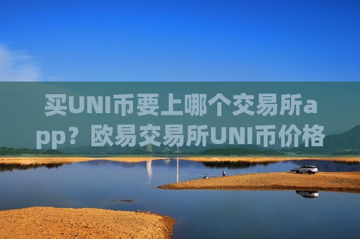 买UNI币要上哪个交易所app?欧易交易所UNI币价格-第1张图片-币圈网 买UNI币要上哪个交易所app?欧易交易所UNI币价格-第1张图片-币圈网