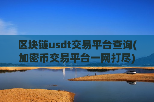 区块链usdt交易平台查询(加密币交易平台一网打尽)-第1张图片-币圈网 区块链usdt交易平台查询(加密币交易平台一网打尽)-第1张图片-币圈网