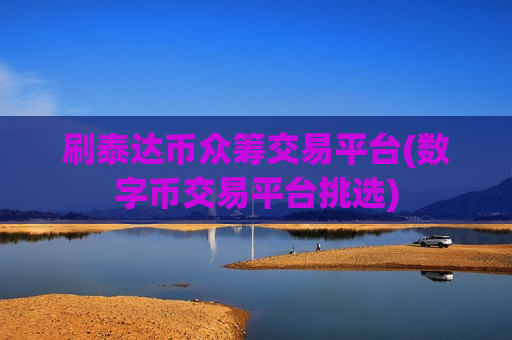 刷泰达币众筹交易平台(数字币交易平台挑选)-第1张图片-币圈网 刷泰达币众筹交易平台(数字币交易平台挑选)-第1张图片-币圈网
