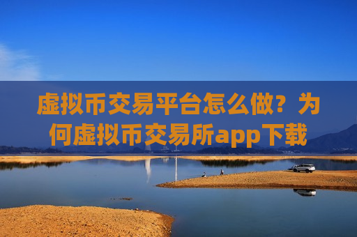 虚拟币交易平台怎么做?为何虚拟币交易所app下载-第1张图片-币圈网 虚拟币交易平台怎么做?为何虚拟币交易所app下载-第1张图片-币圈网