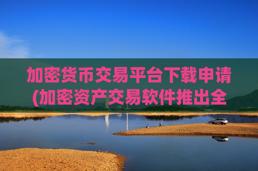 加密货币交易平台下载申请(加密资产交易软件推出全新版本)-第1张图片-币圈网 加密货币交易平台下载申请(加密资产交易软件推出全新版本)-第1张图片-币圈网