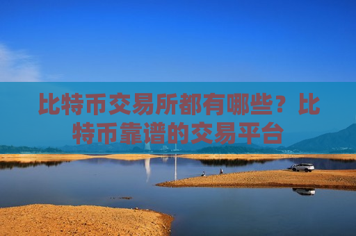 比特币交易所都有哪些?比特币靠谱的交易平台-第1张图片-币圈网 比特币交易所都有哪些?比特币靠谱的交易平台-第1张图片-币圈网