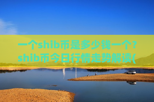 一个shib币是多少钱一个?shib币今日行情走势解读(现价0.00017591元)-第1张图片-币圈网 一个shib币是多少钱一个?shib币今日行情走势解读(现价0.00017591元)-第1张图片-币圈网