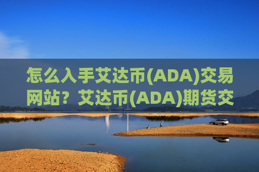 怎么入手艾达币(ADA)交易网站?艾达币(ADA)期货交易平台app-第1张图片-币圈网 怎么入手艾达币(ADA)交易网站?艾达币(ADA)期货交易平台app-第1张图片-币圈网