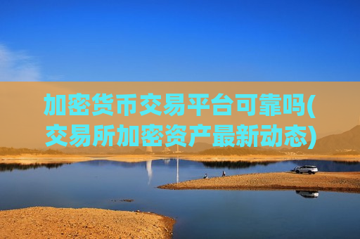 加密货币交易平台可靠吗(交易所加密资产最新动态)-第1张图片-币圈网