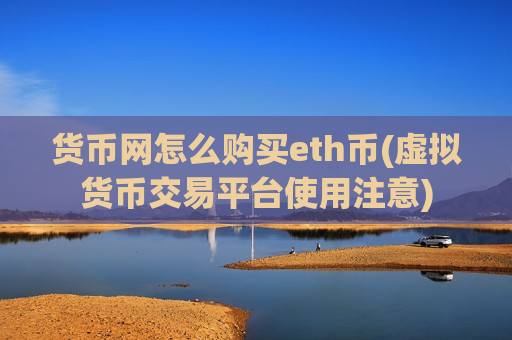 货币网怎么购买eth币(虚拟货币交易平台使用注意)-第1张图片-币圈网 货币网怎么购买eth币(虚拟货币交易平台使用注意)-第1张图片-币圈网